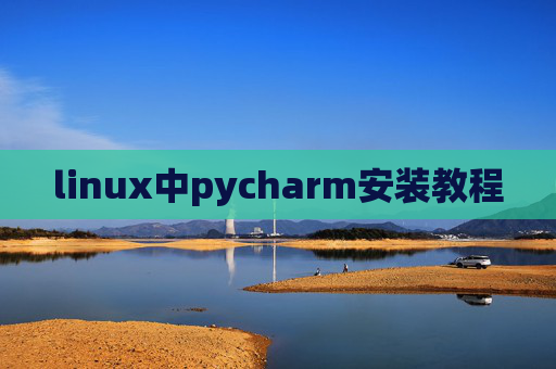 linux中pycharm安装教程 linux中pycharm安装教程